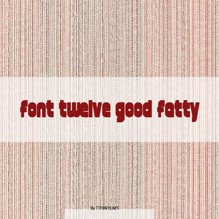 font twelve good fatty example